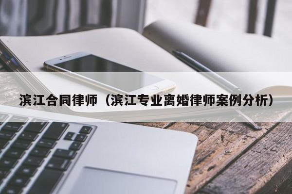 滨江合同律师（滨江专业离婚律师案例分析）  第1张