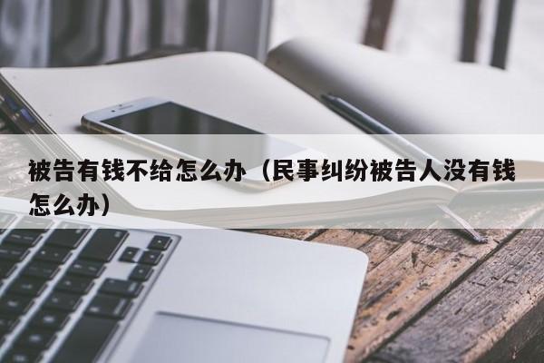 被告有钱不给怎么办（民事纠纷被告人没有钱怎么办）  第1张