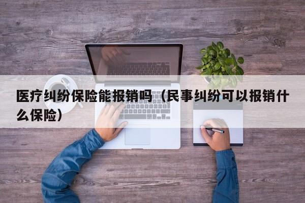 医疗纠纷保险能报销吗（民事纠纷可以报销什么保险）  第1张