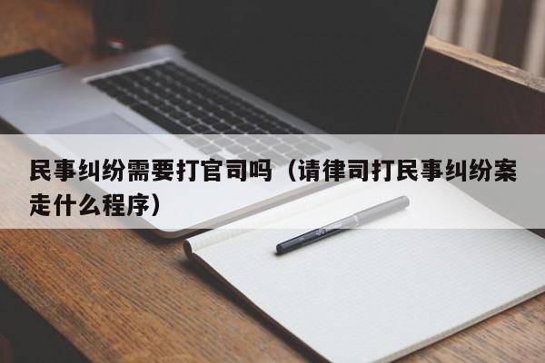 民事纠纷需要打官司吗（请律司打民事纠纷案走什么程序）  第1张