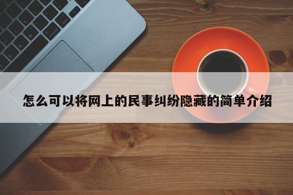 怎么可以将网上的民事纠纷隐藏的简单介绍  第1张