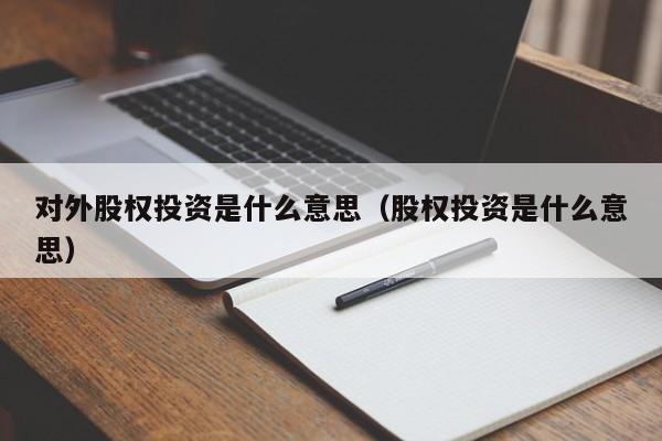 对外股权投资是什么意思（股权投资是什么意思）  第1张