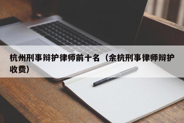 杭州刑事辩护律师前十名（余杭刑事律师辩护收费）  第1张