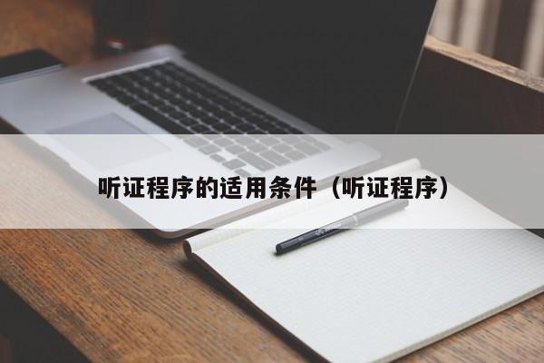 听证程序的适用条件（听证程序）  第1张