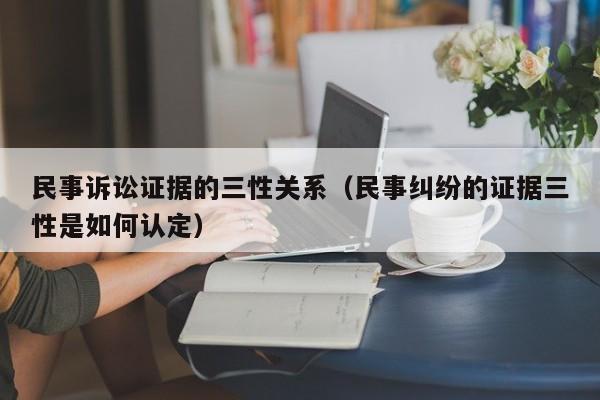 民事诉讼证据的三性关系（民事纠纷的证据三性是如何认定）  第1张