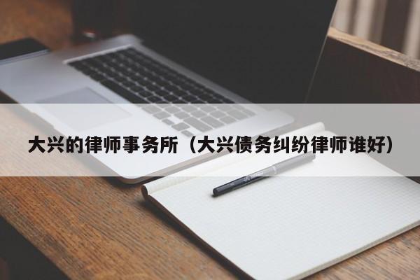 大兴的律师事务所（大兴债务纠纷律师谁好）  第1张