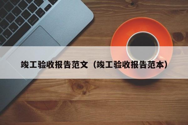 竣工验收报告范文（竣工验收报告范本）  第1张