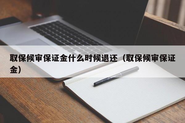 取保候审保证金什么时候退还（取保候审保证金）  第1张