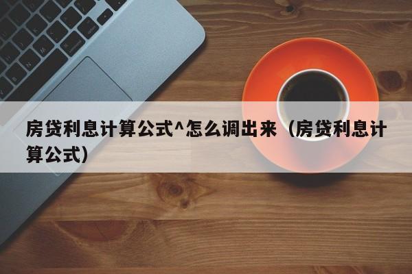 房贷利息计算公式^怎么调出来（房贷利息计算公式）  第1张