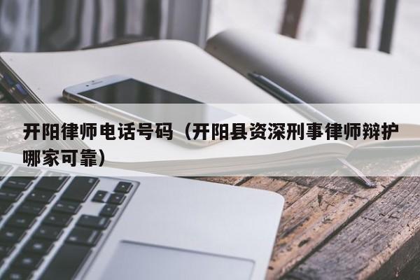 开阳律师电话号码（开阳县资深刑事律师辩护哪家可靠）  第1张