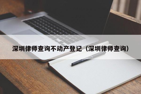 深圳律师查询不动产登记（深圳律师查询）  第1张