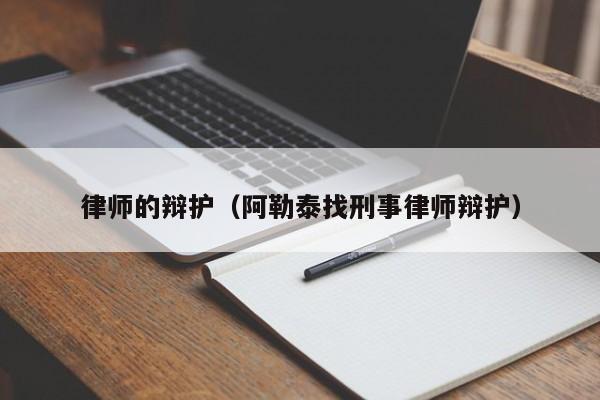 律师的辩护（阿勒泰找刑事律师辩护）  第1张