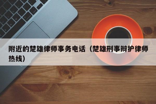 附近的楚雄律师事务电话（楚雄刑事辩护律师热线）  第1张