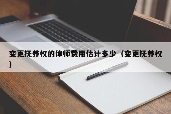 变更抚养权的律师费用估计多少（变更抚养权）  第1张