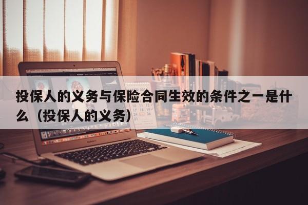 投保人的义务与保险合同生效的条件之一是什么（投保人的义务）  第1张