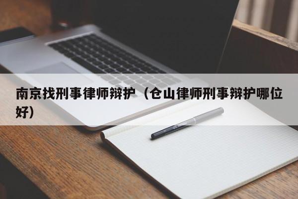 南京找刑事律师辩护（仓山律师刑事辩护哪位好）  第1张