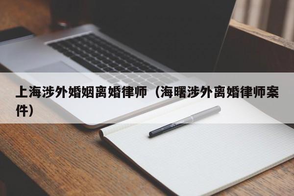 上海涉外婚姻离婚律师（海曙涉外离婚律师案件）  第1张