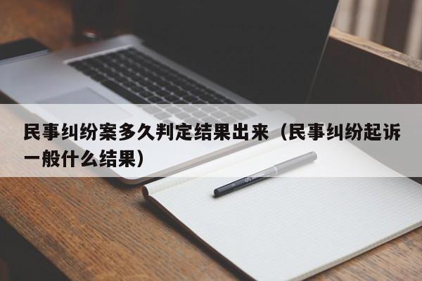 民事纠纷案多久判定结果出来（民事纠纷起诉一般什么结果）  第1张