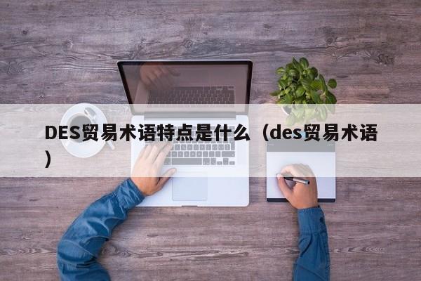 DES贸易术语特点是什么（des贸易术语）  第1张