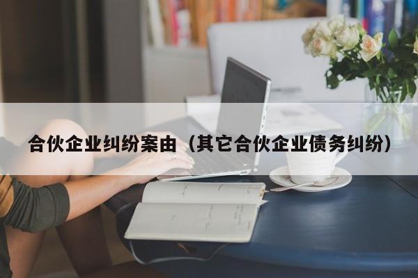 合伙企业纠纷案由（其它合伙企业债务纠纷）  第1张