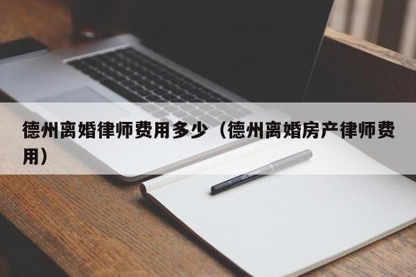 德州离婚律师费用多少（德州离婚房产律师费用）  第1张