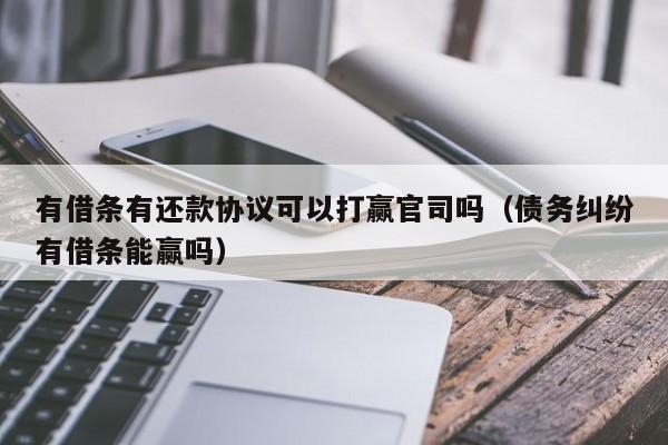 有借条有还款协议可以打赢官司吗（债务纠纷有借条能赢吗）  第1张