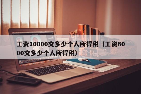 工资10000交多少个人所得税（工资6000交多少个人所得税）  第1张