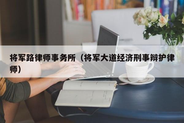 将军路律师事务所（将军大道经济刑事辩护律师）  第1张