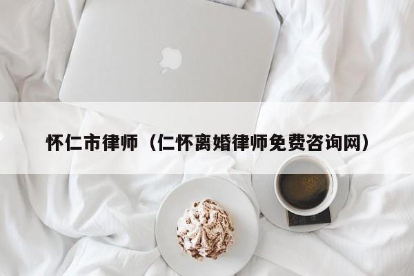 怀仁市律师（仁怀离婚律师免费咨询网）  第1张