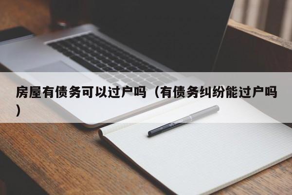 房屋有债务可以过户吗（有债务纠纷能过户吗）  第1张