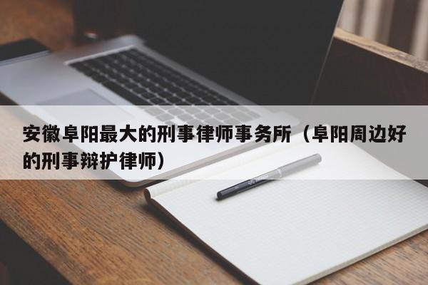 安徽阜阳最大的刑事律师事务所（阜阳周边好的刑事辩护律师）  第1张