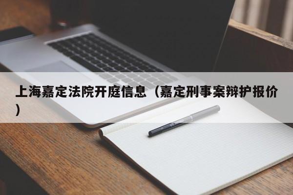 上海嘉定法院开庭信息（嘉定刑事案辩护报价）  第1张