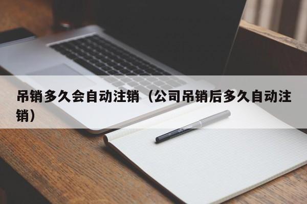 吊销多久会自动注销（公司吊销后多久自动注销）  第1张