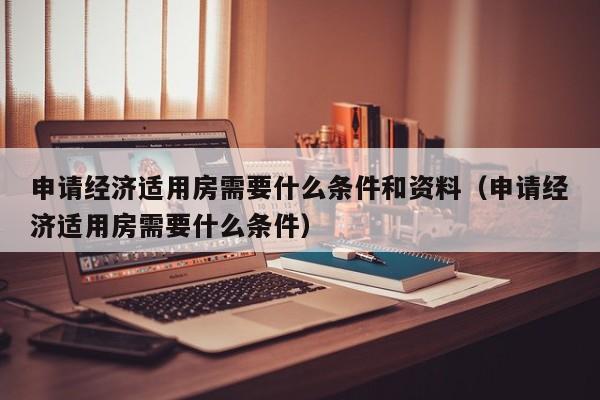 申请经济适用房需要什么条件和资料（申请经济适用房需要什么条件）  第1张