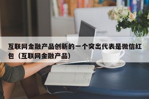 互联网金融产品创新的一个突出代表是微信红包（互联网金融产品）  第1张