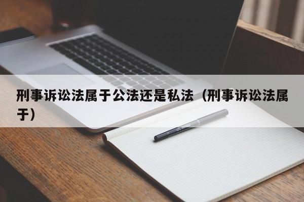 刑事诉讼法属于公法还是私法（刑事诉讼法属于）  第1张