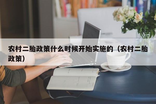 农村二胎政策什么时候开始实施的（农村二胎政策）  第1张