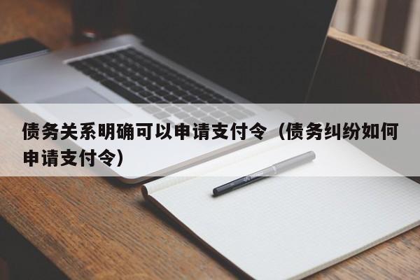 债务关系明确可以申请支付令（债务纠纷如何申请支付令）  第1张