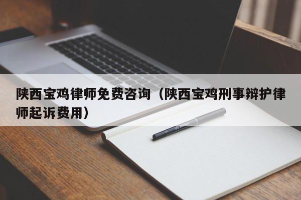 陕西宝鸡律师免费咨询（陕西宝鸡刑事辩护律师起诉费用）  第1张