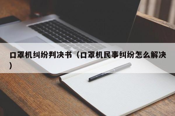 口罩机纠纷判决书（口罩机民事纠纷怎么解决）  第1张