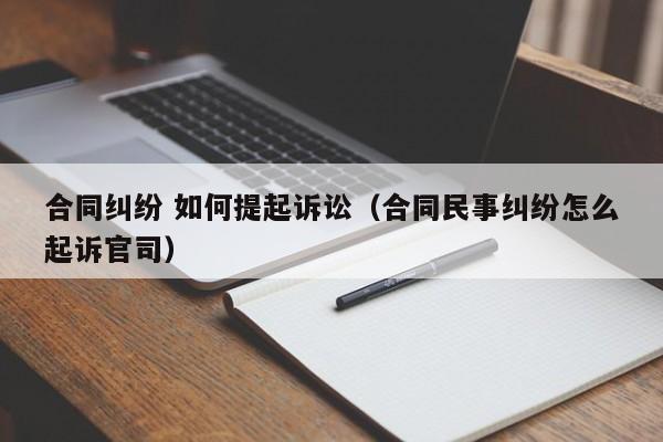 合同纠纷 如何提起诉讼（合同民事纠纷怎么起诉官司）  第1张