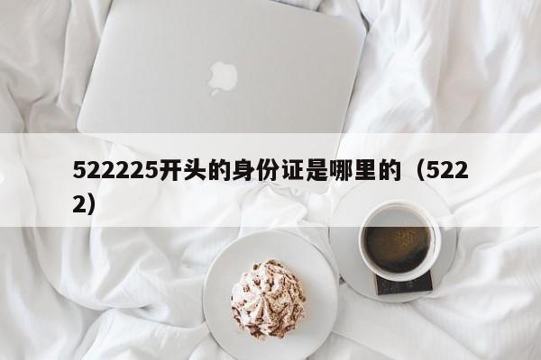 522225开头的身份证是哪里的（5222）  第1张