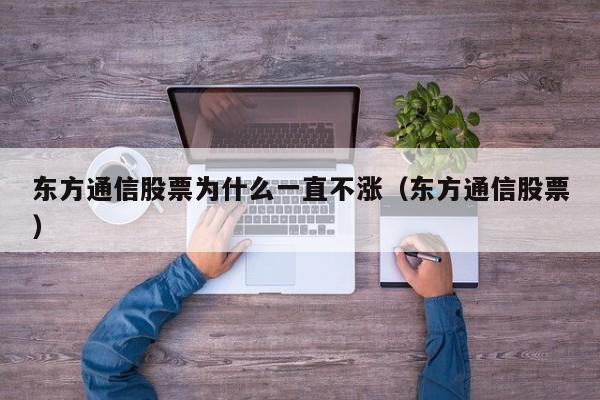 东方通信股票为什么一直不涨（东方通信股票）  第1张