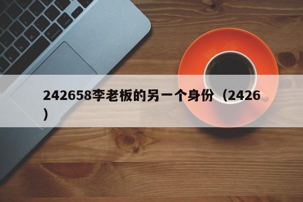 242658李老板的另一个身份（2426）  第1张