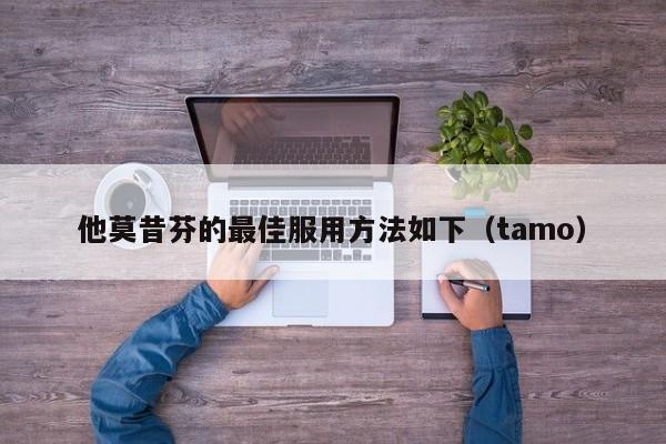 他莫昔芬的最佳服用方法如下（tamo）  第1张