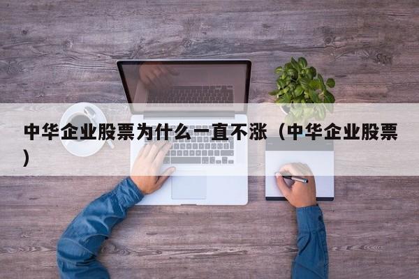 中华企业股票为什么一直不涨（中华企业股票）  第1张