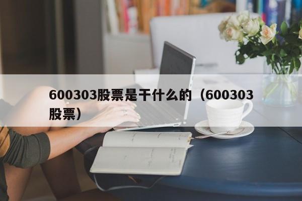 600303股票是干什么的（600303股票）  第1张