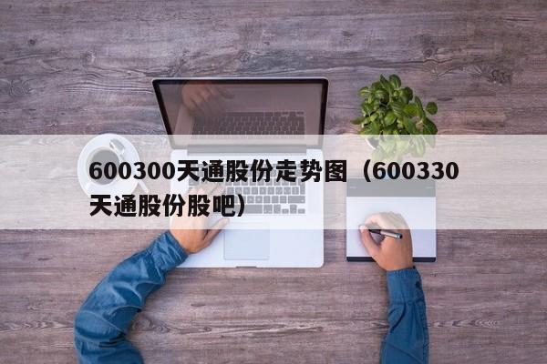 600300天通股份走势图（600330天通股份股吧）  第1张