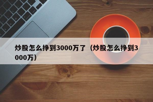 炒股怎么挣到3000万了（炒股怎么挣到3000万）  第1张