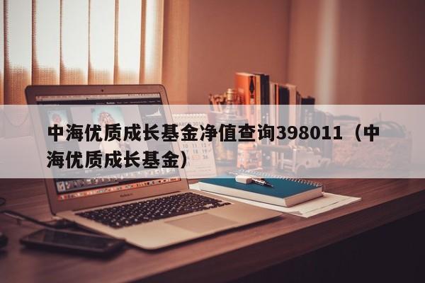 中海优质成长基金净值查询398011（中海优质成长基金）  第1张